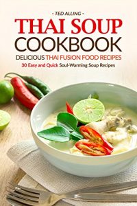 Download Thai Soup Cookbook – Delicious Thai Fusion Food Recipes: 30 Easy and Quick Soul-Warming Soup Recipes pdf, epub, ebook