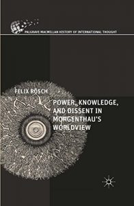 Download Power, Knowledge, and Dissent in Morgenthau’s Worldview (The Palgrave Macmillan History of International Thought) pdf, epub, ebook