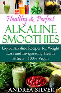 Download Healthy & Perfect Alkaline Smoothies: Liquid Alkaline Recipes for Weight Loss and Invigorating Health Effects – 100% Vegan (Alkaline Recipes and Lifestyle Book 2) pdf, epub, ebook