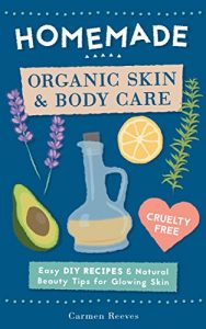 Download Homemade Organic Skin & Body Care: Easy DIY Recipes and Natural Beauty Tips for Glowing Skin (Body Butters, Essential Oils, Natural Makeup, Masks, Lotions, Body Scrubs & More – 100% Cruelty Free) pdf, epub, ebook