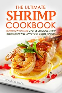 Download The Ultimate Shrimp Cookbook: Learn How to Make Over 25 Delicious Shrimp Recipes That Will Leave Your Guests Jealous pdf, epub, ebook