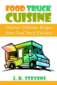 Download Food Truck Cuisine: Discover Delicious Recipes from Food Truck Kitchens pdf, epub, ebook