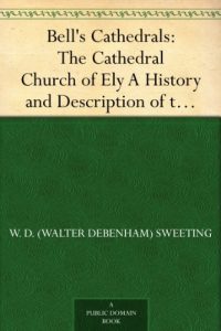 Download Bell’s Cathedrals: The Cathedral Church of Ely A History and Description of the Building with a Short Account of the Monastery and of the See pdf, epub, ebook