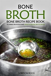 Download Bone Broth: Bone Broth Recipe Book to Make Delicious and Healthy Bone Broth Soup pdf, epub, ebook