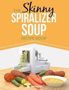 Download The Skinny Spiralizer Soup Recipe Book: Delicious Spiralizer Inspired Soup Recipes All Under 100, 200, 300 & 400 Calories pdf, epub, ebook