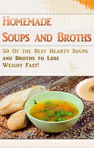 Download Homemade Soups and Broths: 50 Of the Best Hearty Soups and Broths to Lose Weight Fast! (Easy Healthy Vegetable Soups, Delicious Soup Cookbook, Broth Diet, Soup Diet) pdf, epub, ebook