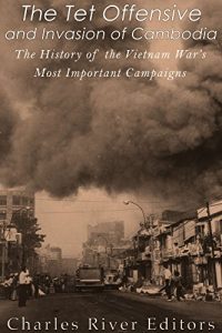 Download The Tet Offensive and Invasion of Cambodia: The History of the Vietnam War’s Most Important Campaigns pdf, epub, ebook