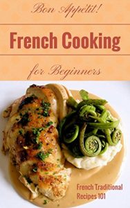 Download French Cooking: French Cookbook Recipes for Beginners – French Kitchen – French Food at Home (French Food – French Cookbook – French Recipes – French Cooking Techniques 1) pdf, epub, ebook