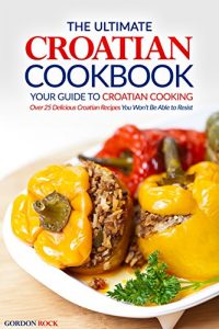 Download The Ultimate Croatian Cookbook – Your Guide to Croatian Cooking: Over 25 Delicious Croatian Recipes You Won’t Be Able to Resist pdf, epub, ebook