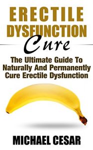 Download Erectile Dysfunction Cure: The Ultimate Guide To Naturally And Permanently Cure Erectile Dysfunction (Erectile Dysfunction, ED, Sexual Dysfunction, Sexual … Impotance, Erection, Erectile Strength) pdf, epub, ebook