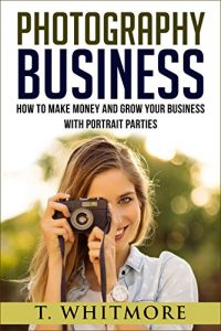 Download Amateur Photography: How To Make Money And Grow Your Business With Portrait Parties pdf, epub, ebook