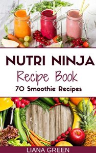 Download Nutri Ninja Recipe Book: 70 Smoothie Recipes for Weight Loss, Increased Energy and Improved Health (Nutri Ninja Recipes Book 1) pdf, epub, ebook