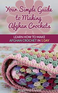 Download Your Simple Guide to Making Afghan Crochets: Learn How to Make Afghan Crochet in 1 Day! pdf, epub, ebook