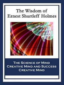 Download The Wisdom of Ernest Shurtleff Holmes: The Science of Mind; Creative Mind and Success; Creative Mind pdf, epub, ebook