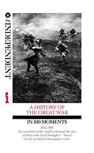 Download A HISTORY OF THE GREAT WAR IN 100 MOMENTS: An evocation of the conflict through the eyes of those who lived through it – based on the acclaimed newspaper series pdf, epub, ebook