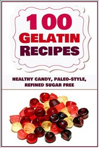 Download 100 Gelatin Recipes – healthy candy, paleo-style, refined sugar free (gelatin secret, Paleo books, Paleo diet, Paleo diet for beginners, Paleo diet cookbook, Paleo diet recipes, Paleo recipes) pdf, epub, ebook