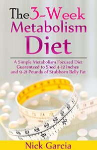 Download The 3-Week Metabolism Diet: A Simple Metabolism Focused Diet Guaranteed to Shed 4-12 Inches and 9-21 Pounds of Stubborn Belly Fat pdf, epub, ebook