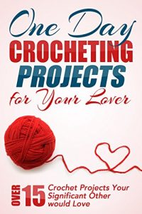 Download One Day Crocheting Projects For Your Lover: Over 15 Crochet Projects Your Significant Other Would Love (crocheting, crochet projects, knitting, cross stitching, … how to crochet, crocheters, for beginners) pdf, epub, ebook