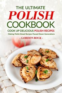 Download The Ultimate Polish Cookbook – Cook Up Delicious Polish Recipes: Making Polish Bread Recipes Passed Down Generations pdf, epub, ebook