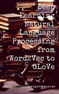 Download Deep Learning: Natural Language Processing in Python with GLoVe: From Word2Vec to GLoVe in Python and Theano (Deep Learning and Natural Language Processing) pdf, epub, ebook