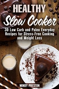 Download Healthy Slow Cooker: 30 Low Carb and Paleo Everyday Recipes for Stress-Free Cooking and Weight Loss (Everyday Slow Cooking Book 1) pdf, epub, ebook