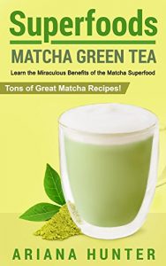 Download Superfoods: Matcha Green Tea: Learn the Miraculous Benefits of the Matcha Superfood and Tons of Great Matcha Recipes (superfood weight loss, raw superfoods, … superfoods to boost you metabolism) pdf, epub, ebook