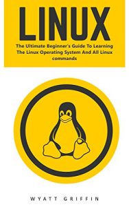 Download Linux: The Ultimate Beginner’s Guide To Learning The Linux Operating System And All Linux Commands (Linux, Linux For Beginners, Linux Operating System) pdf, epub, ebook