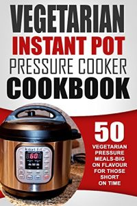 Download Vegetarian Instant Pot Pressure Cooker Cookbook: 50 Vegetarian Pressure Meals-Big On Flavour For Those Short On Time pdf, epub, ebook