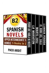 Download Spanish Novels: Upper Intermediate’s Bundle B2 – Five Spanish Short Stories for Upper Intermediates in a Single Book (Learn Spanish Boxset #4) pdf, epub, ebook