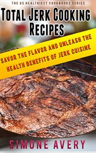 Download Total Jerk Cooking Recipes: How to Make Jerk Sauce: Low Fat Recipes: Savor The Flavor And Unleash The Health Benefits Of Jerk Cuisine (The US Healthiest Cookbooks Series) pdf, epub, ebook