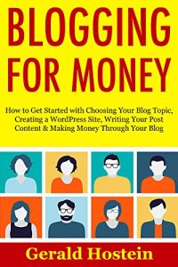 Download BLOGGING FOR MONEY (Start Your Own Blogging Business): How to Get Started with Choosing Your Blog Topic, Creating a WordPress Site, Writing Your Post Content & Making Money Through Your Blog pdf, epub, ebook