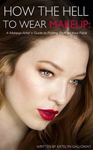 Download How the Hell to Wear Makeup: A Makeup Artist’s Guide to Putting Stuff on Your Face pdf, epub, ebook