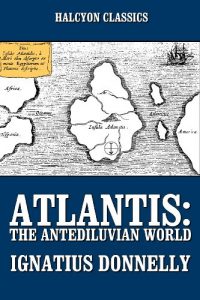 Download Atlantis: The Antediluvian World and Other Works by Ignatius Donnelly (Unexpurgated Edition) (Halcyon Classics) pdf, epub, ebook