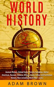 Download World History: Ancient History, United States History, European, Native American, Russian, Chinese, Asian, Indian and Australian History, Wars including World War 1 and 2 pdf, epub, ebook