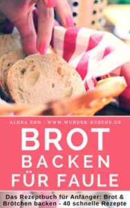 Download Brot backen für Faule: Das Rezeptbuch – Brot und Brötchen selber backen – 40 schnelle, gelingsichere Rezepte für Anfänger & Fortgeschrittene – das Brotbackbuch … – die besten Rezepte 15) (German Edition) pdf, epub, ebook