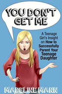 Download You Don’t Get Me: A Teenage Girl’s Insight on How to Successfully Parent Your Teenage Daughter pdf, epub, ebook