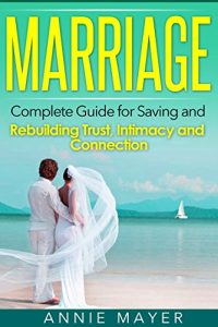 Download Marriage: Complete Guide for Saving and Rebuilding Trust, Intimacy and Connection (Marriage Counseling, Marriage Help, Intimacy Advice) pdf, epub, ebook