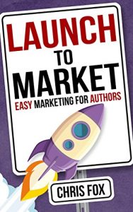 Download Launch to Market: Easy Marketing For Authors (Write Faster, Write Smarter Book 4) pdf, epub, ebook