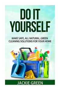 Download Do it Yourself: Make Safe, All Natural, Green Cleaning Solutions for your Home pdf, epub, ebook