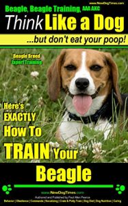 Download Beagle, Beagle Training AAA AKC: Think Like a Dog, But Don’t Eat Your Poop! | Beagle Breed Expert Training |: Here’s EXACTLY How To TRAIN Your Beagle pdf, epub, ebook