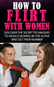 Download How To Flirt With Women: Discover The Secret Techniques To Seduce Women, Be The Alpha And Get Their Number Now (How To Talk To Girls, How To Get A Girlfriend, Attract Women, How To Get Girls) pdf, epub, ebook