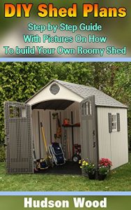 Download DIY Shed Plans: Step-by-Step Guide With Pictures On How To Build Your Own Roomy Shed: (Shed Plan Book, How To Build A Shed) ((Plans For Building A Shed, Woodworking Project Plans)) pdf, epub, ebook