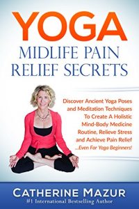 Download YOGA Midlife Pain Relief Secrets: Discover Ancient Yoga Poses & Meditation Techniques To Create A Holistic Mind-Body Medicine Routine, Relieve Stress & … For Yoga Beginners! (Yoga Mid-Life) pdf, epub, ebook