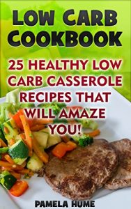 Download Low Carb Cookbook: 25 Healthy Low Carb Casserole Recipes That Will Amaze You! +11 Bonus Recipes: (Low Carb Meal Recipes For Weight Loss, Energy and Vibrant Health) (Clean Eating) pdf, epub, ebook