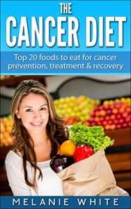 Download Cancer: Cancer Diet: Top 20 foods to eat for cancer prevention, treatment and recovery (Cancer Diet, cancer prevention, cancer fight, beat cancer, stop cancer, cancer recovery Book 1) pdf, epub, ebook