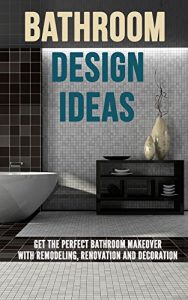 Download Bathroom Design Ideas: Get the Perfect Bathroom Makeover with Remodeling, Renovation and Decoration pdf, epub, ebook