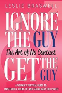 Download Ignore the Guy, Get the Guy: The Art of No Contact: A Woman’s Survival Guide to Mastering A Breakup and Taking Back Her Power pdf, epub, ebook