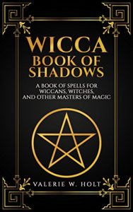 Download Wicca Book of Shadows: A Book of Spells for Wiccans, Witches, and Other Masters of Magic (Book of Shadows, Wicca for Beginners, Wicca Herbal Magic, Wicca Candle Magic, Book 2) pdf, epub, ebook