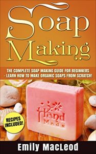 Download Soap Making: Soap Making Guide for Beginners – Learn How to Make Organic Soaps from Scratch!  Recipes Included! pdf, epub, ebook