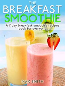 Download The Breakfast Smoothie: A 7 day breakfast smoothie recipes book for everyone pdf, epub, ebook